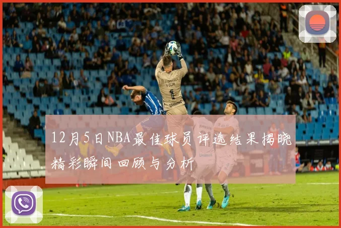 12月5日NBA最佳球员评选结果揭晓精彩瞬间回顾与分析