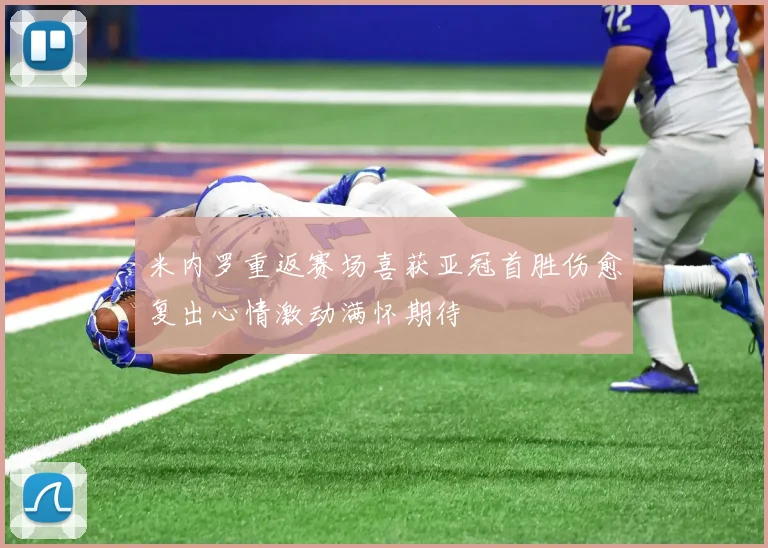 米内罗重返赛场喜获亚冠首胜伤愈复出心情激动满怀期待