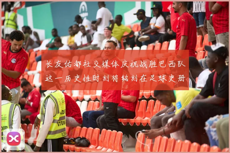 长友佑都社交媒体庆祝战胜巴西队这一历史性时刻将铭刻在足球史册中