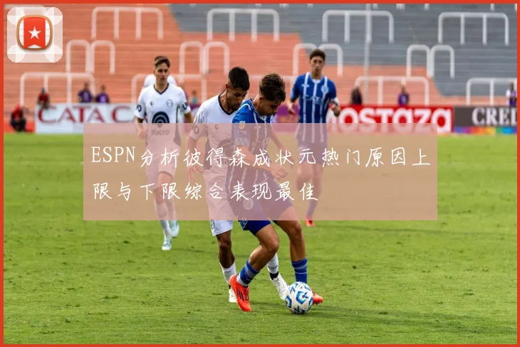 ESPN分析彼得森成状元热门原因上限与下限综合表现最佳