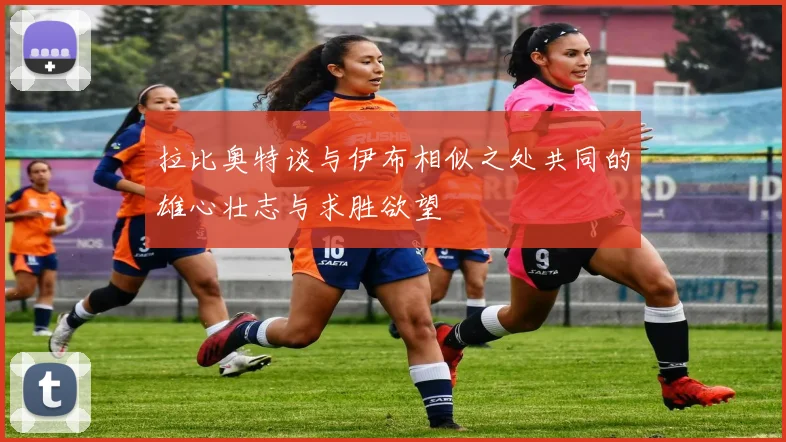 拉比奥特谈与伊布相似之处共同的雄心壮志与求胜欲望