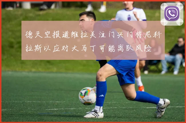 德天空报道维拉关注门兴门将尼科拉斯以应对大马丁可能离队风险