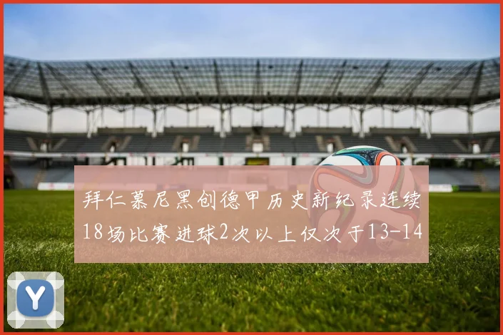 拜仁慕尼黑创德甲历史新纪录连续18场比赛进球2次以上仅次于13-14赛季