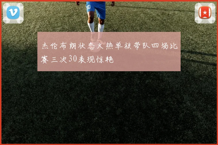 杰伦布朗状态火热单核带队四场比赛三次30表现惊艳
