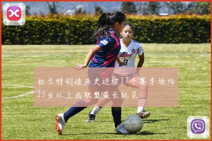 杜兰特创造历史连续17个赛季场均25分以上成联盟最长纪录