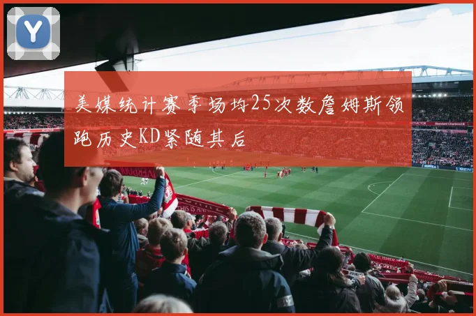 美媒统计赛季场均25次数詹姆斯领跑历史KD紧随其后