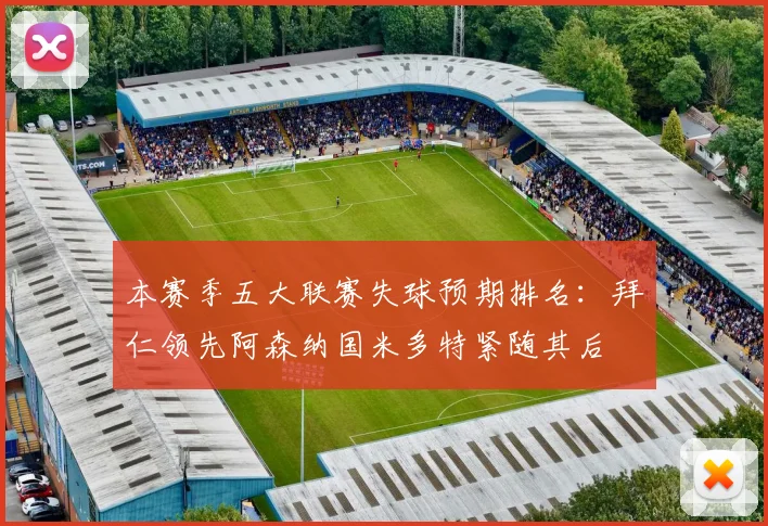 本赛季五大联赛失球预期排名：拜仁领先阿森纳国米多特紧随其后