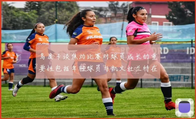 乌度卡谈焦灼比赛对球员成长的重要性包括年轻球员与凯文杜兰特在内