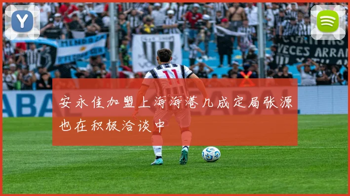 安永佳加盟上海海港几成定局张源也在积极洽谈中