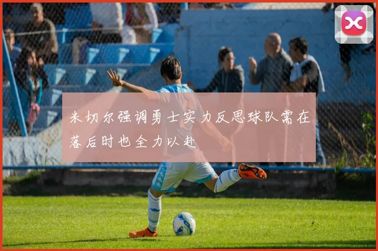 米切尔强调勇士实力反思球队需在落后时也全力以赴