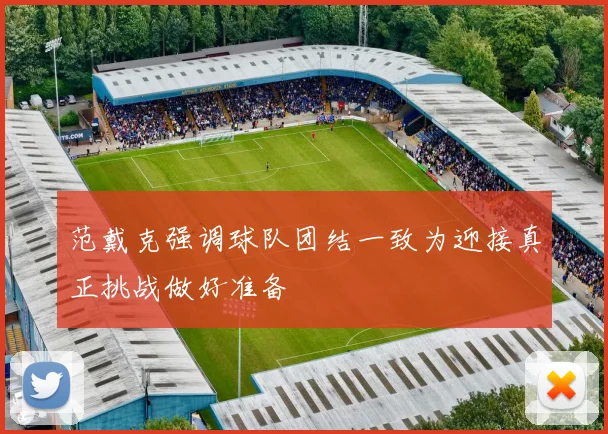 范戴克强调球队团结一致为迎接真正挑战做好准备
