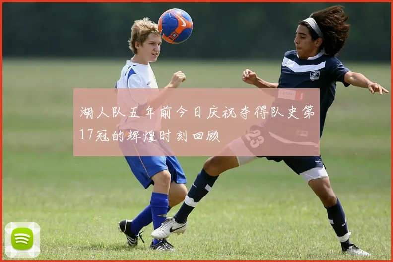 湖人队五年前今日庆祝夺得队史第17冠的辉煌时刻回顾