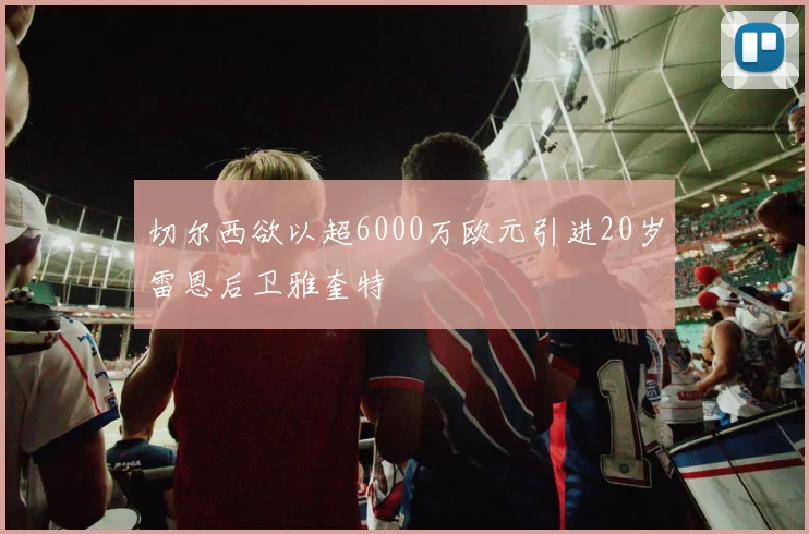 切尔西欲以超6000万欧元引进20岁雷恩后卫雅奎特