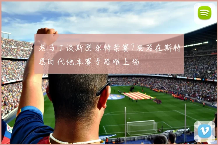 老马丁谈斯图尔特禁赛7场若在斯特恩时代他本赛季恐难上场