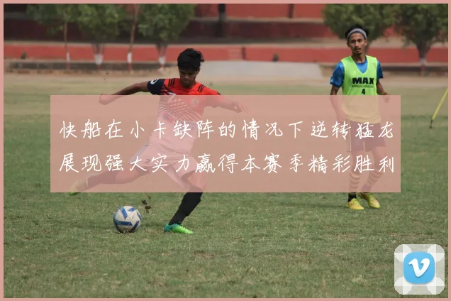 快船在小卡缺阵的情况下逆转猛龙展现强大实力赢得本赛季精彩胜利