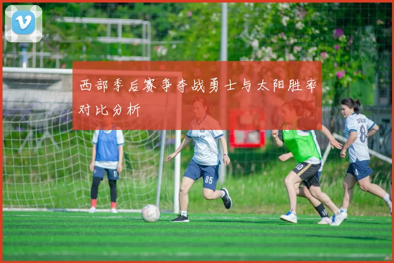 西部季后赛争夺战勇士与太阳胜率对比分析