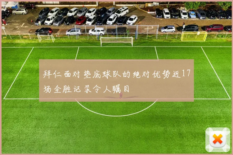 拜仁面对垫底球队的绝对优势近17场全胜记录令人瞩目
