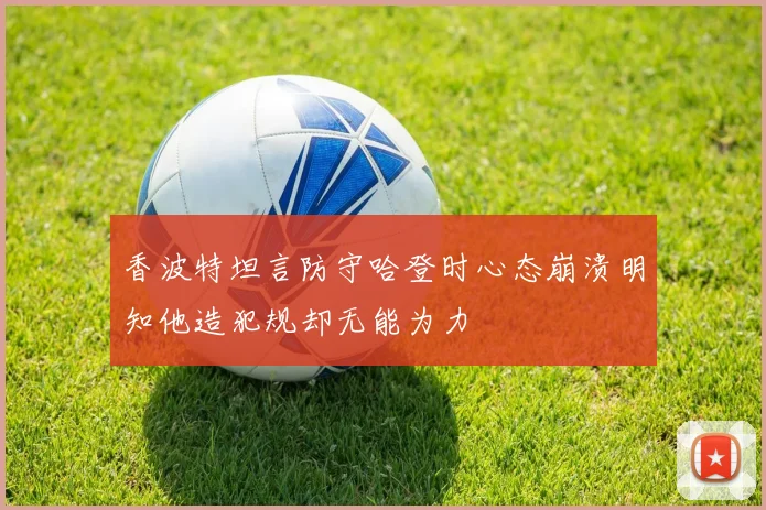 香波特坦言防守哈登时心态崩溃明知他造犯规却无能为力