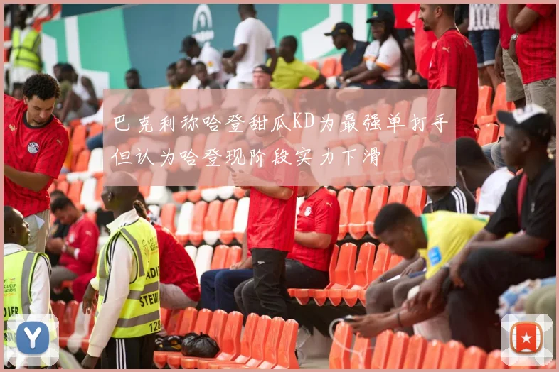 巴克利称哈登甜瓜KD为最强单打手但认为哈登现阶段实力下滑