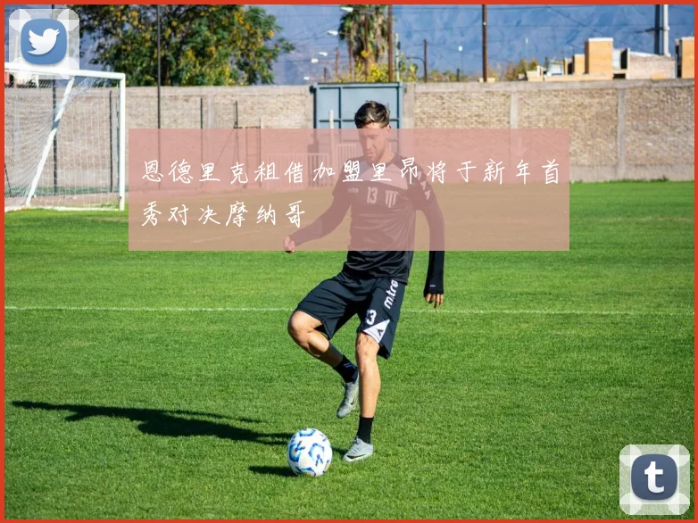 恩德里克租借加盟里昂将于新年首秀对决摩纳哥