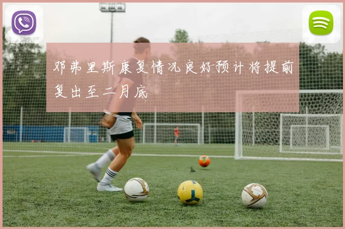 邓弗里斯康复情况良好预计将提前复出至二月底